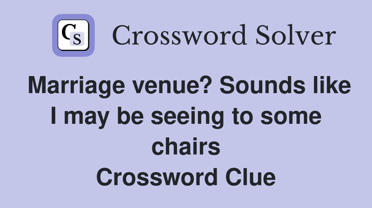 Marriage venue? Sounds like I may be seeing to some chairs Crossword